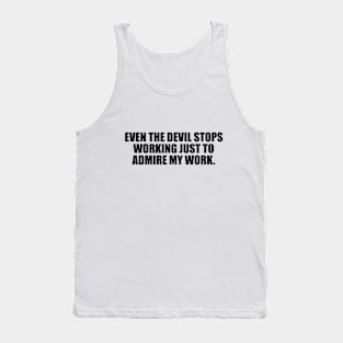 Even the devil stops working just to admire my work Tank Top